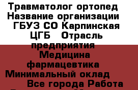 Травматолог-ортопед › Название организации ­ ГБУЗ СО Карпинская ЦГБ › Отрасль предприятия ­ Медицина, фармацевтика › Минимальный оклад ­ 30 000 - Все города Работа » Вакансии   . Мордовия респ.